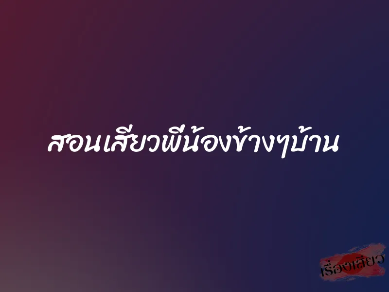 สอนเสียวพี่น้องข้างๆบ้าน