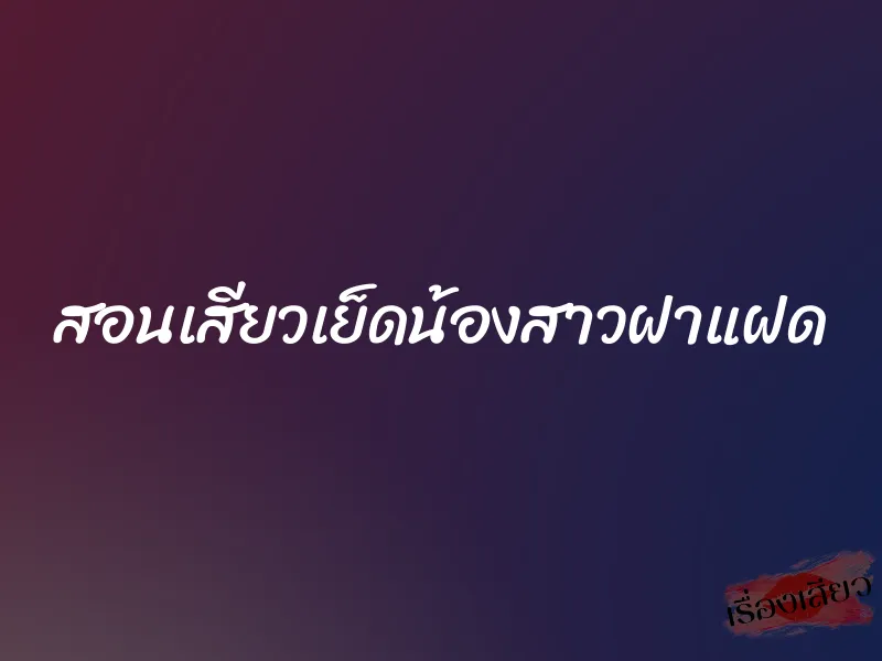 สอนเสียวเย็ดน้องสาวฝาแฝด