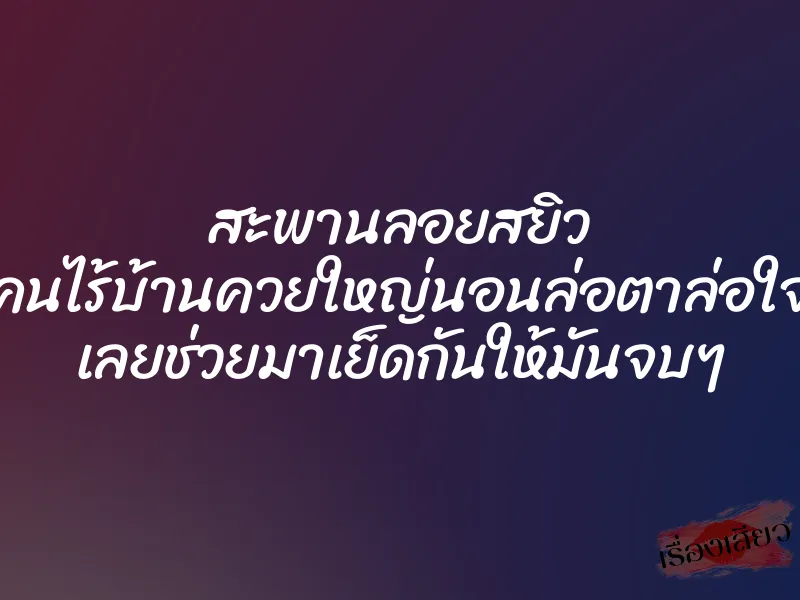 สะพานลอยสยิว คนไร้บ้านควยใหญ่นอนล่อตาล่อใจ เลยช่วยมาเย็ดกันให้มันจบๆ