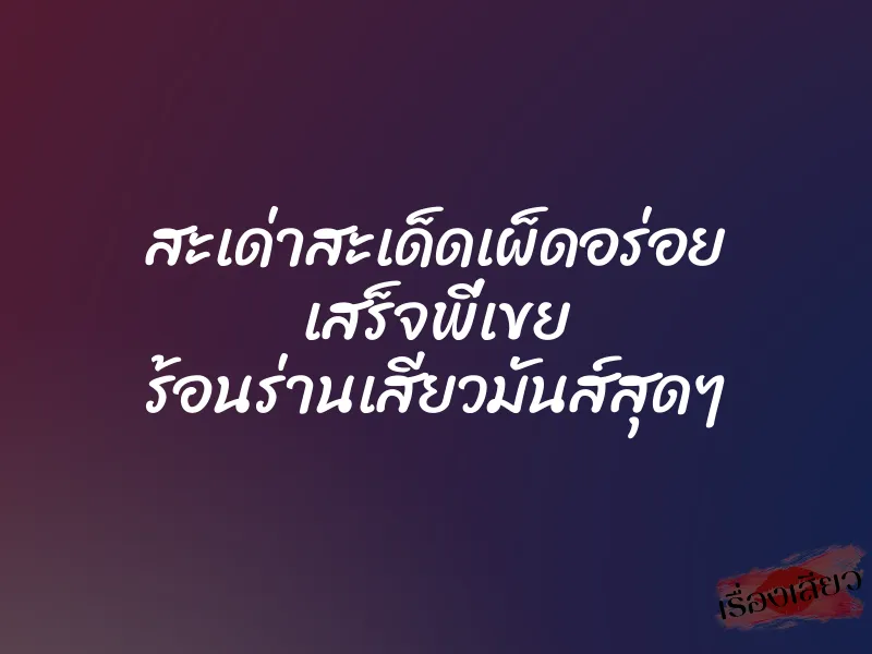 สะเด่าสะเด็ดเผ็ดอร่อย เสร็จพี่เขย ร้อนร่านเสียวมันส์สุดๆ