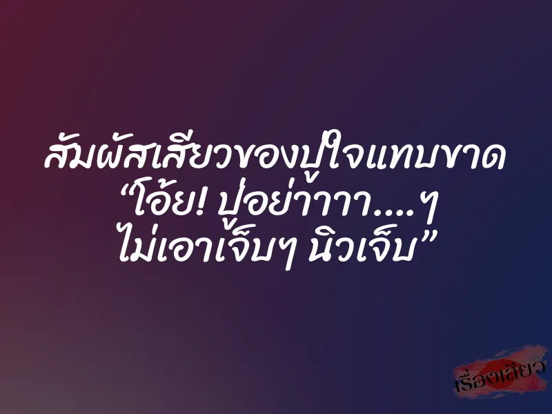 สัมผัสเสียวของปู่ใจแทบขาด “โอ้ย! ปู่อย่าาาา….ๆ ไม่เอาเจ็บๆ นิวเจ็บ”