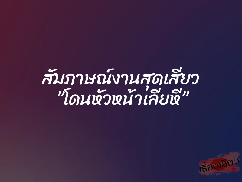 สัมภาษณ์งานสุดเสียว ”โดนหัวหน้าเลียหี”