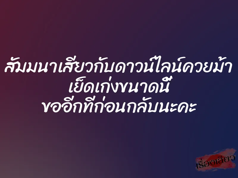 สัมมนาเสียวกับดาวน์ไลน์ควยม้า เย็ดเก่งขนาดนี้ ขออีกทีก่อนกลับนะคะ