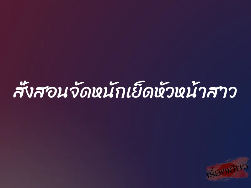 สั่งสอนจัดหนักเย็ดหัวหน้าสาว