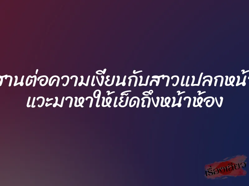 สานต่อความเงี่ยนกับสาวแปลกหน้า แวะมาหาให้เย็ดถึงหน้าห้อง