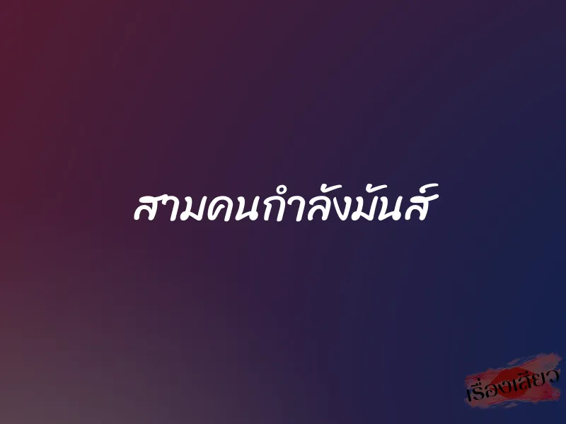 สามคนกำลังมันส์