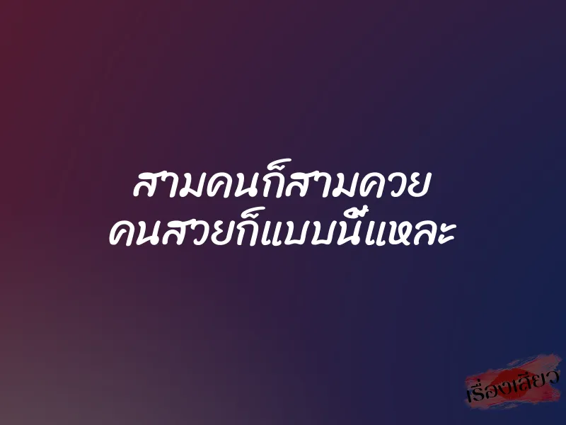 สามคนก็สามควย คนสวยก็แบบนี้แหละ