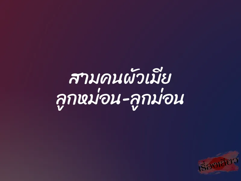 สามคนผัวเมีย ลูกหม่อน-ลูกม่อน