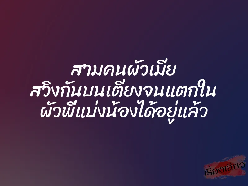 สามคนผัวเมีย สวิงกันบนเตียงจนแตกใน ผัวพี่แบ่งน้องได้อยู่แล้ว