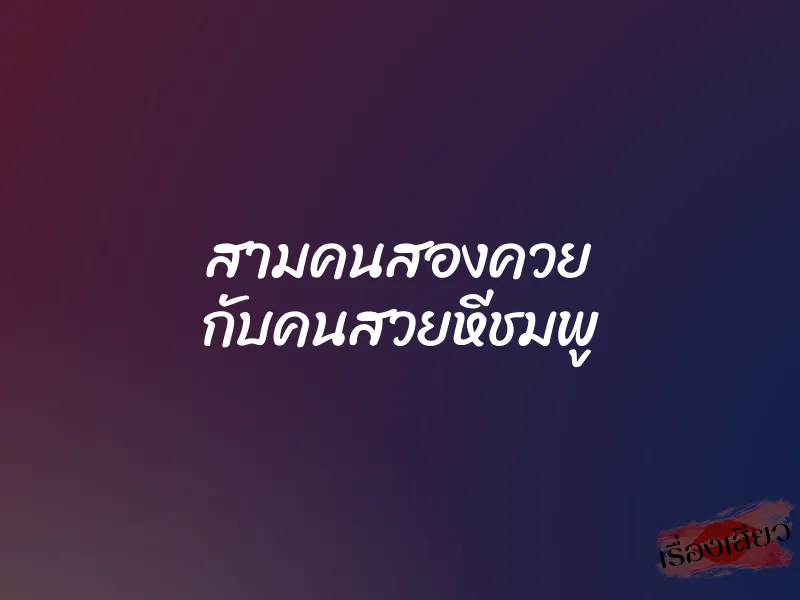 สามคนสองควย กับคนสวยหีชมพู