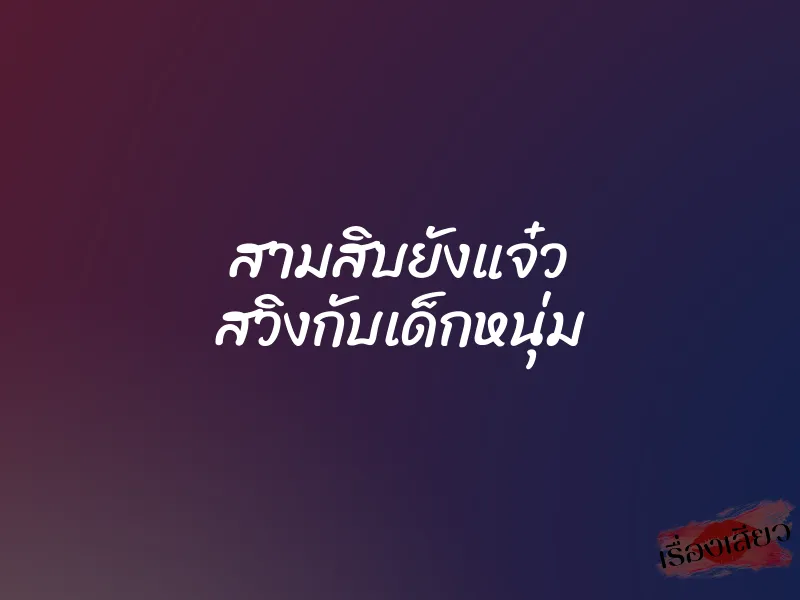 สามสิบยังแจ๋ว สวิงกับเด็กหนุ่ม