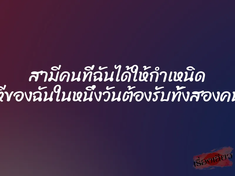 สามีคนที่ฉันได้ให้กำเหนิด ”หีของฉันในหนึ่งวันต้องรับทั้งสองคน”