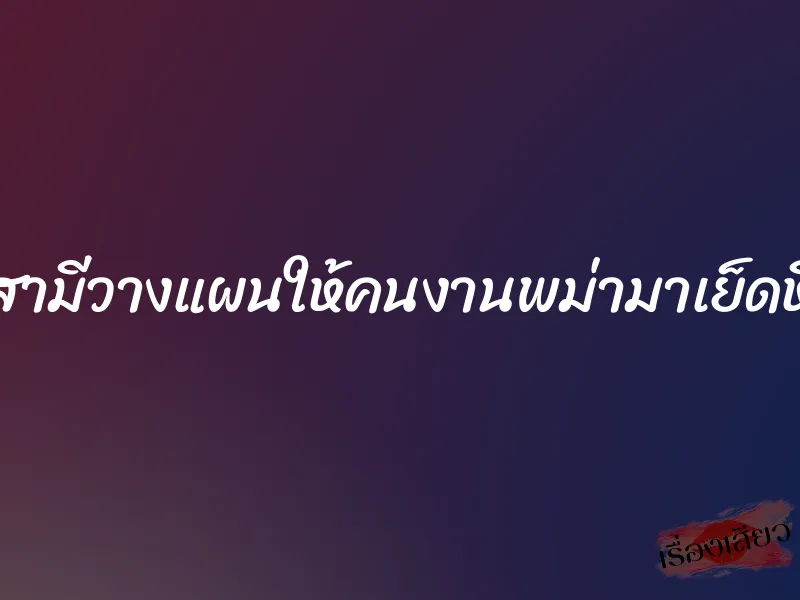 สามีวางแผนให้คนงานพม่ามาเย็ดหี