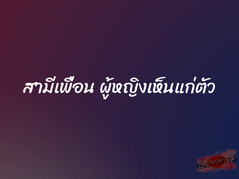 สามีเพื่อน ผู้หญิงเห็นแก่ตัว