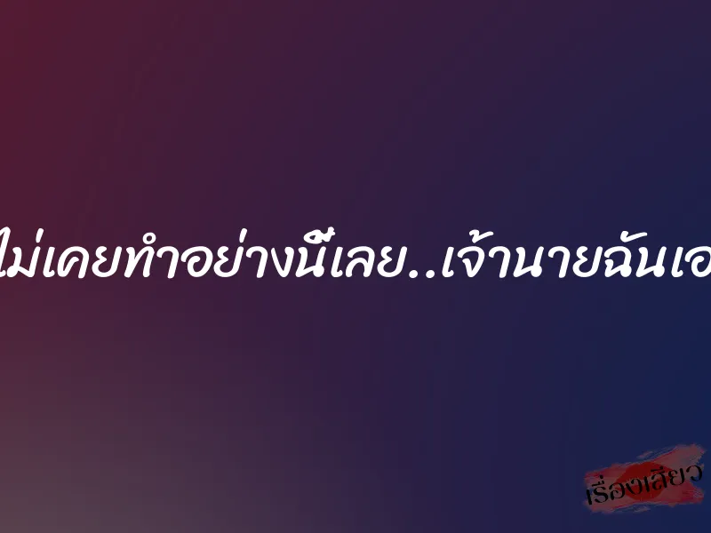 สามีไม่เคยทำอย่างนี้เลย..เจ้านายฉันเอง”ชู้”