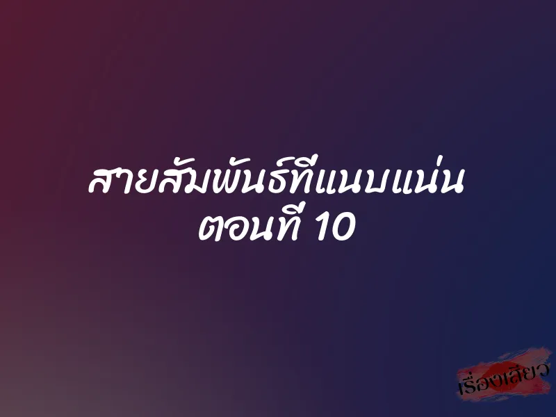 สายสัมพันธ์ที่แนบแน่น ตอนที่ 10