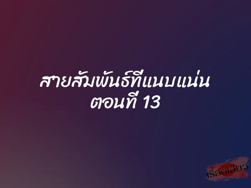สายสัมพันธ์ที่แนบแน่น ตอนที่ 13