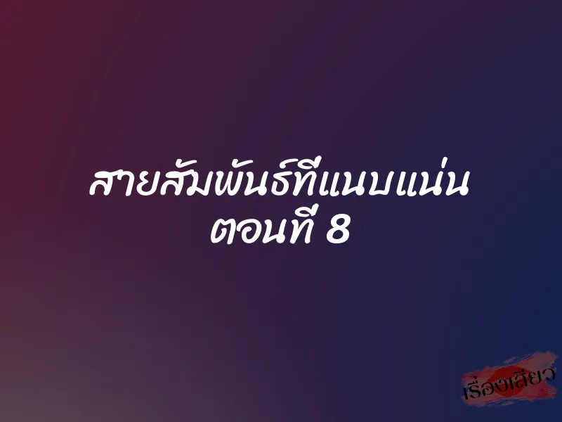 สายสัมพันธ์ที่แนบแน่น ตอนที่ 8