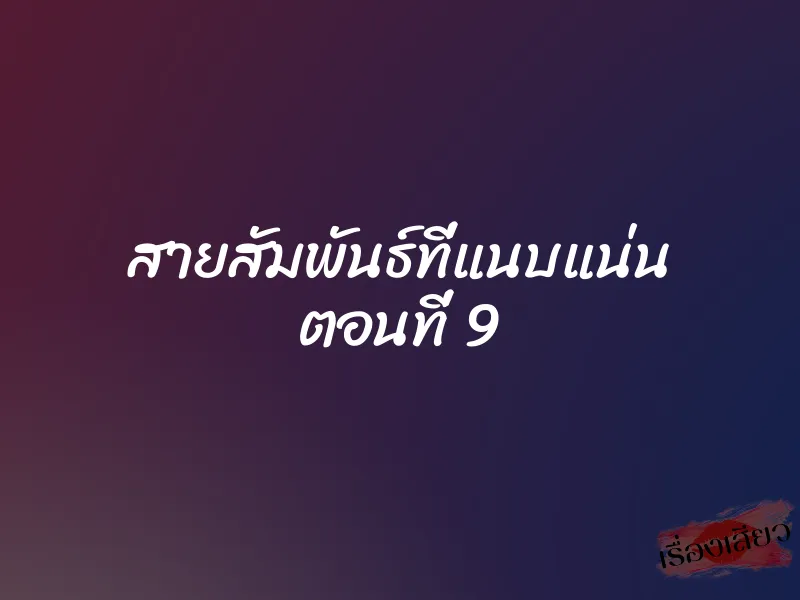 สายสัมพันธ์ที่แนบแน่น ตอนที่ 9