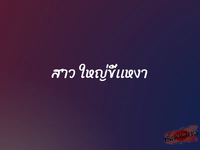 สาว ใหญ่ขี้เเหงา