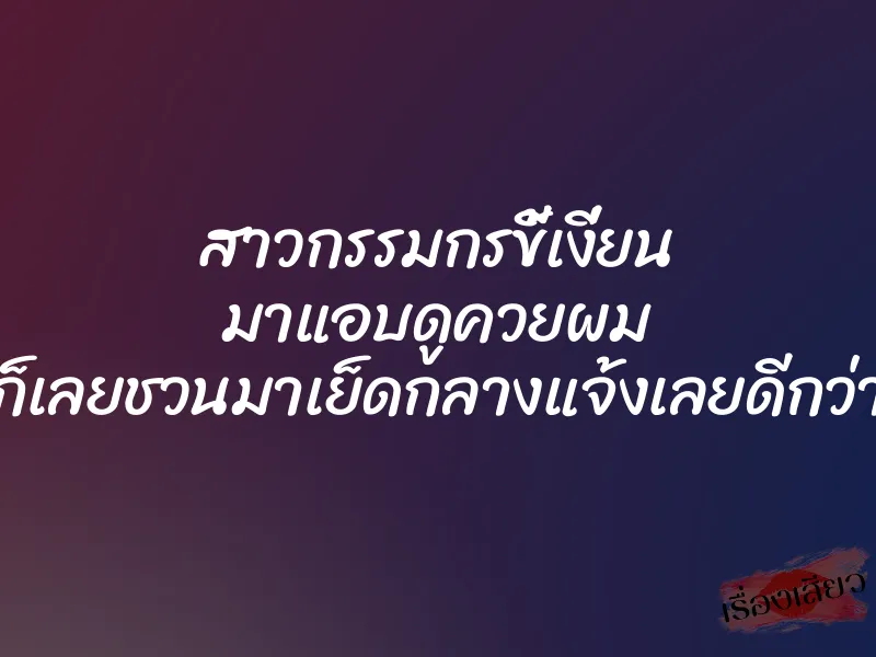 สาวกรรมกรขี้เงี่ยน มาแอบดูควยผม ก็เลยชวนมาเย็ดกลางแจ้งเลยดีกว่า