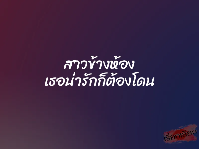 สาวข้างห้อง เธอน่ารักก็ต้องโดน