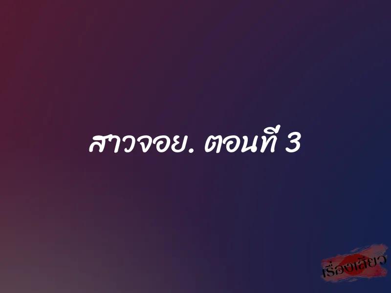 สาวจอย. ตอนที่ 3