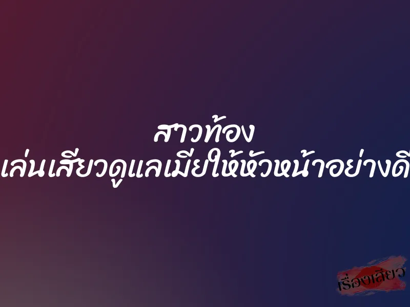 สาวท้อง เล่นเสียวดูแลเมียให้หัวหน้าอย่างดี