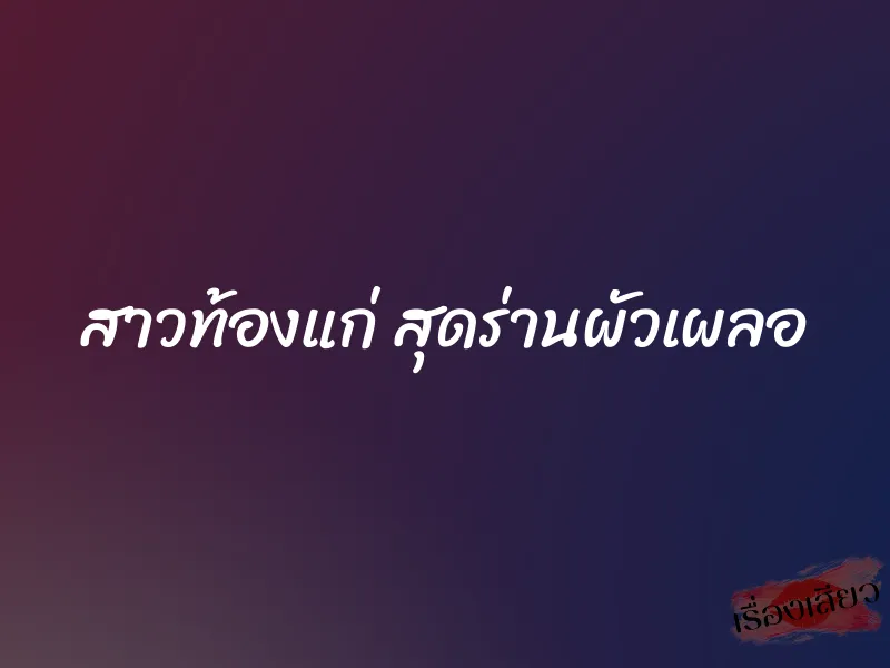 สาวท้องแก่ สุดร่านผัวเผลอ