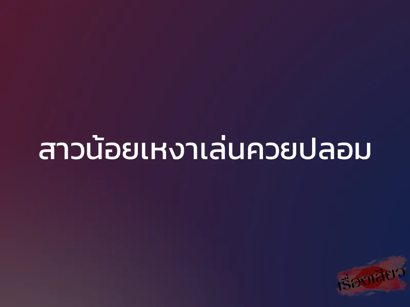 สาวน้อยเหงาเล่นควยปลอม