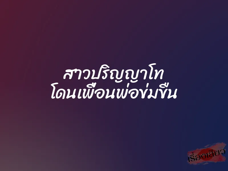 สาวปริญญาโท โดนเพื่อนพ่อข่มขืน