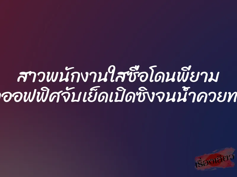 สาวพนักงานใสซื่อโดนพี่ยาม หน้าออฟฟิศจับเย็ดเปิดซิงจนน้ำควยทะลัก