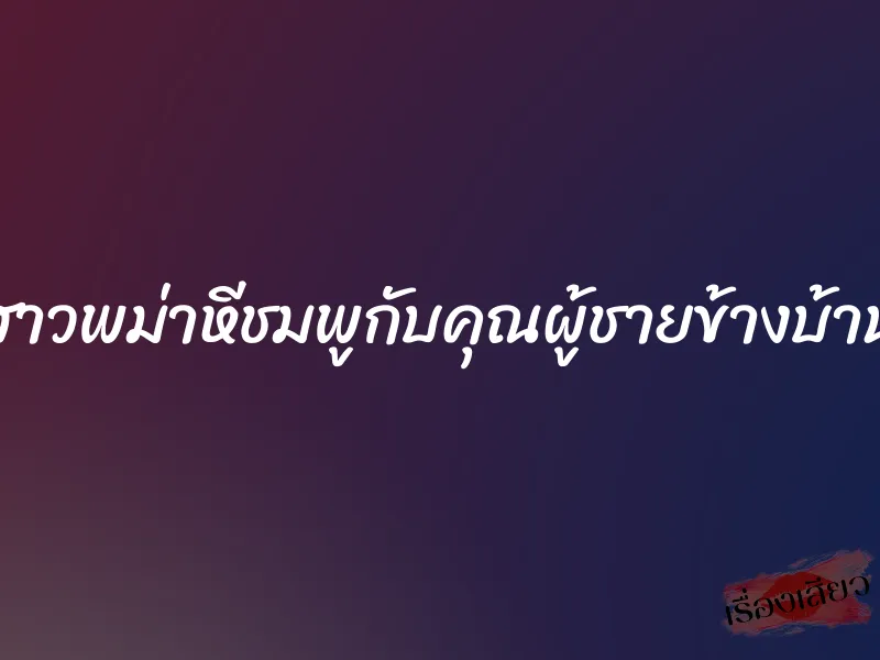 สาวพม่าหีชมพูกับคุณผู้ชายข้างบ้าน