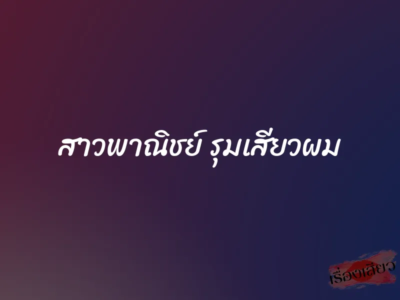 สาวพาณิชย์ รุมเสียวผม