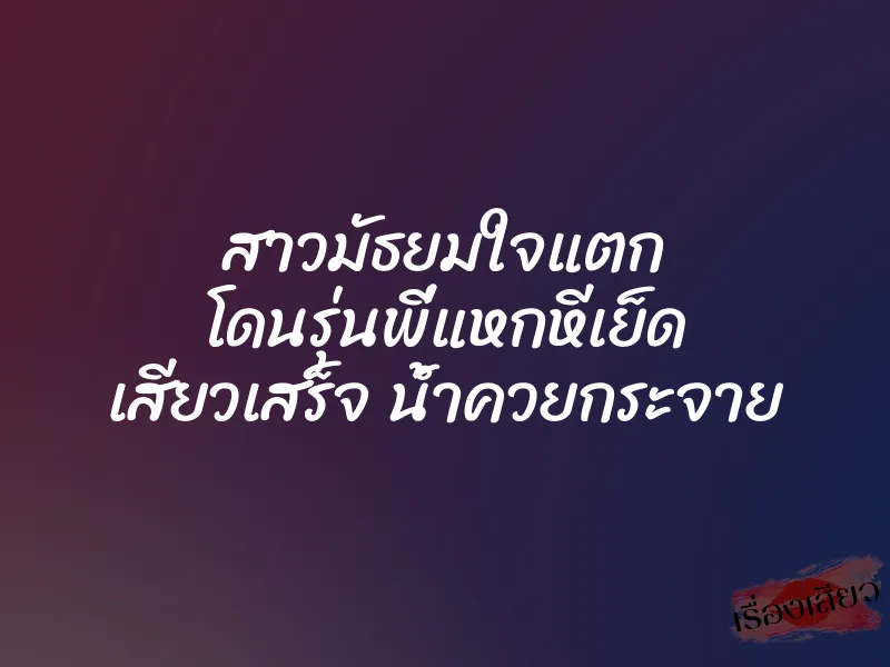 สาวมัธยมใจแตก โดนรุ่นพี่แหกหีเย็ด เสียวเสร็จ น้ำควยกระจาย