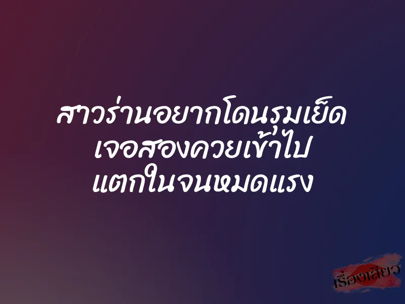 สาวร่านอยากโดนรุมเย็ด เจอสองควยเข้าไป แตกในจนหมดแรง