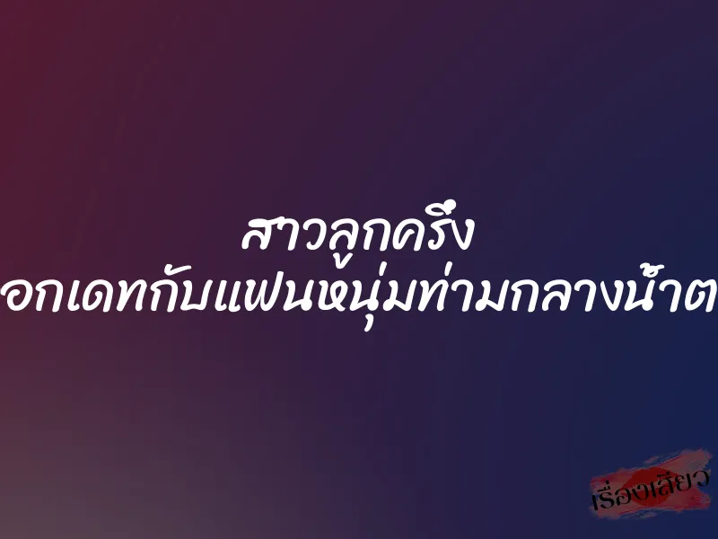 สาวลูกครึ่ง ออกเดทกับแฟนหนุ่มท่ามกลางน้ำตก