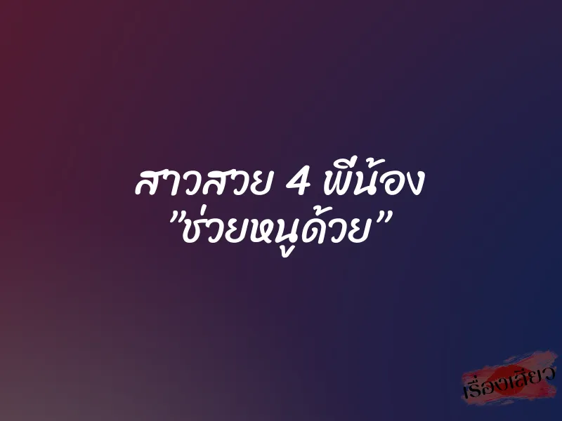 สาวสวย 4 พี่น้อง ”ช่วยหนูด้วย”