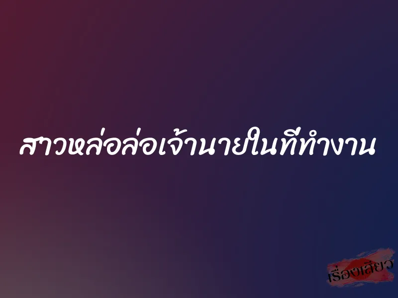 สาวหล่อล่อเจ้านายในที่ทำงาน