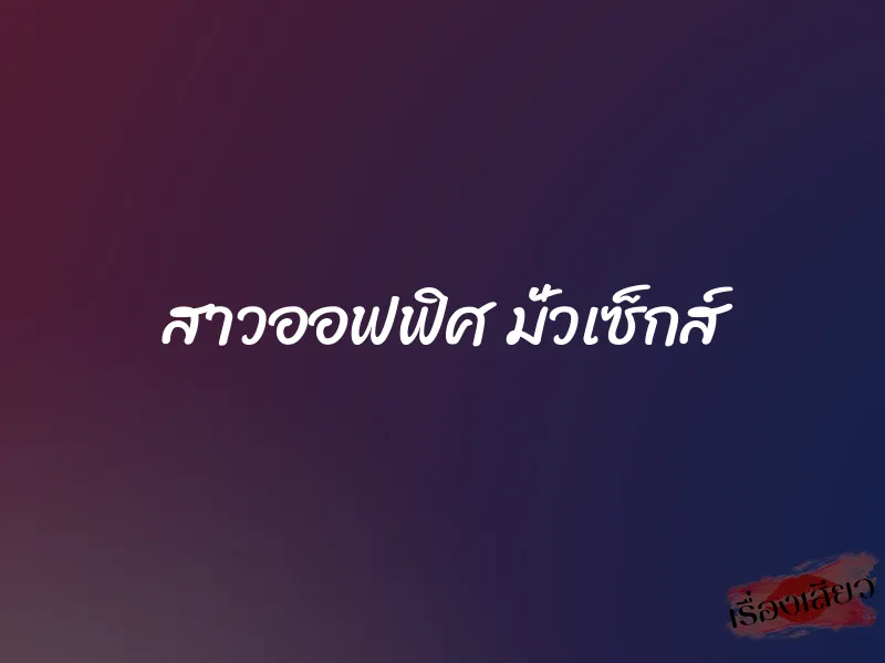 สาวออฟฟิศ มั่วเซ็กส์