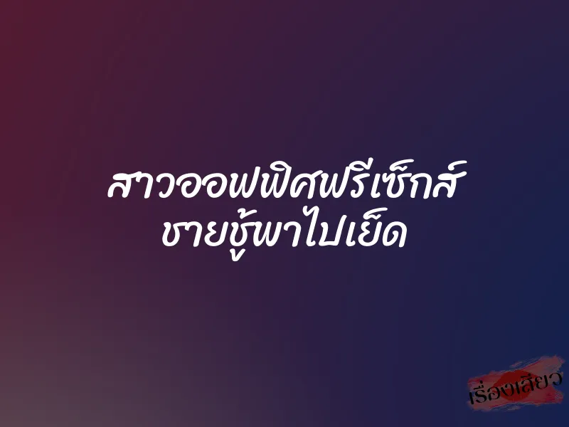 สาวออฟฟิศฟรีเซ็กส์ ชายชู้พาไปเย็ด