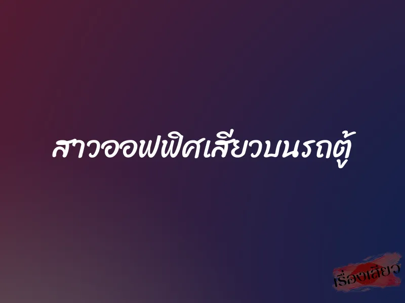 สาวออฟฟิศเสียวบนรถตู้