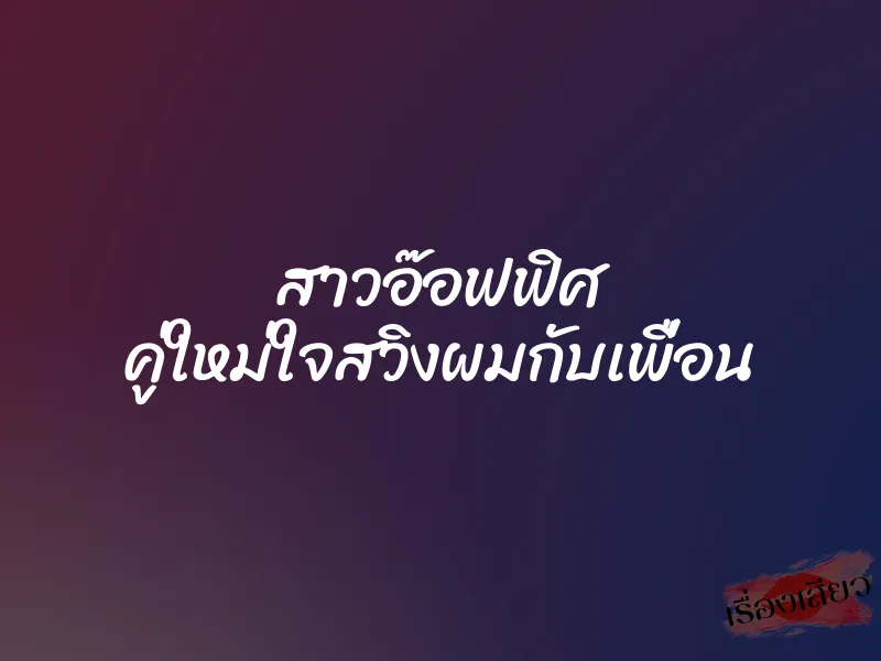 สาวอ๊อฟฟิศ คู่ใหม่ใจสวิงผมกับเพื่อน