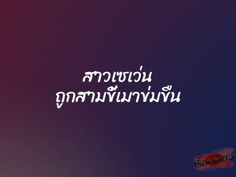 สาวเซเว่น ถูกสามขี้เมาข่มขืน