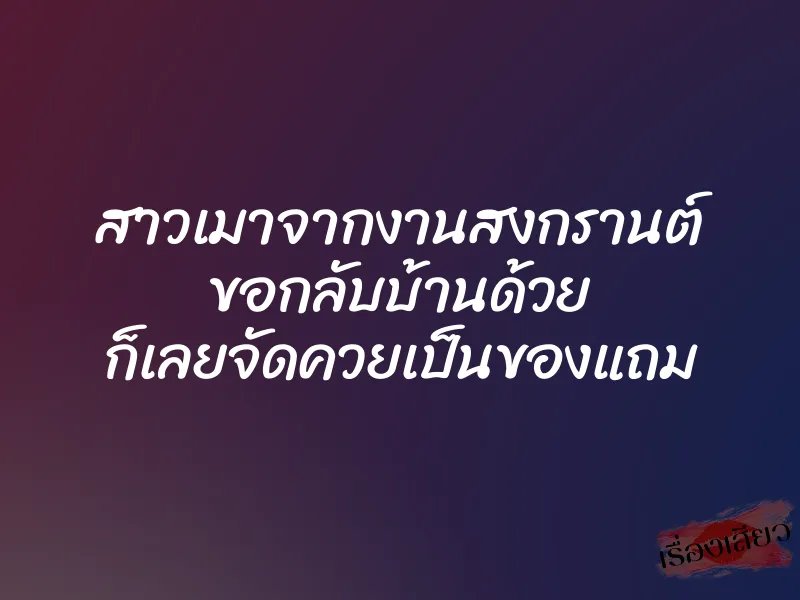 สาวเมาจากงานสงกรานต์ ขอกลับบ้านด้วย ก็เลยจัดควยเป็นของแถม