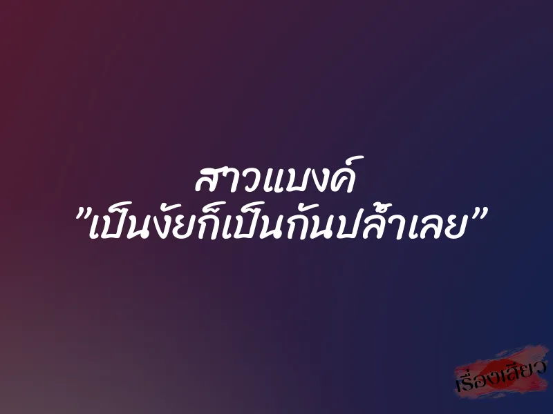 สาวแบงค์ ”เป็นงัยก็เป็นกันปล้ำเลย”