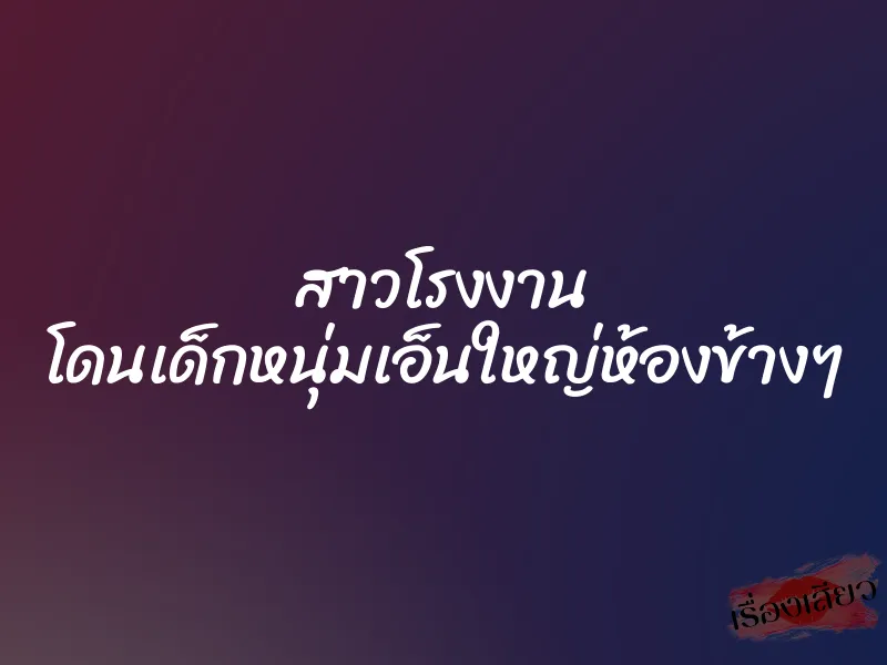 สาวโรงงาน โดนเด็กหนุ่มเอ็นใหญ่ห้องข้างๆ