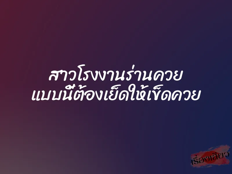 สาวโรงงานร่านควย แบบนี้ต้องเย็ดให้เข็ดควย
