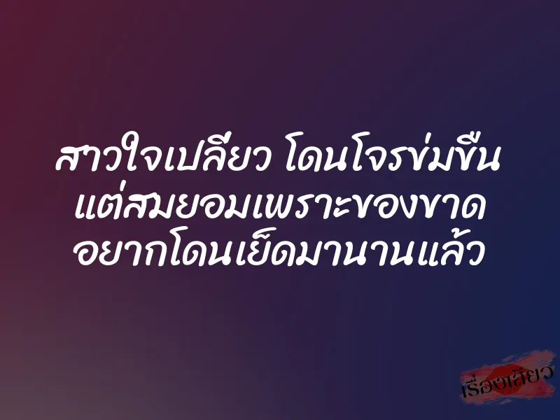 สาวใจเปลี่ยว โดนโจรข่มขืน แต่สมยอมเพราะของขาด อยากโดนเย็ดมานานแล้ว