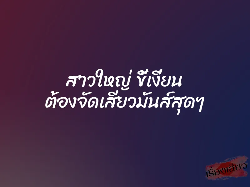 สาวใหญ่ ขี้เงี่ยน ต้องจัดเสียวมันส์สุดๆ
